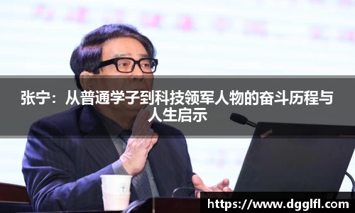 张宁：从普通学子到科技领军人物的奋斗历程与人生启示