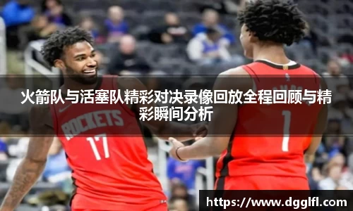 火箭队与活塞队精彩对决录像回放全程回顾与精彩瞬间分析