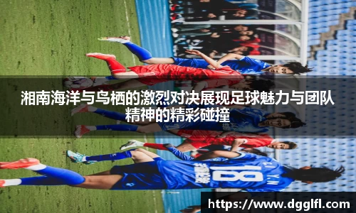 湘南海洋与鸟栖的激烈对决展现足球魅力与团队精神的精彩碰撞